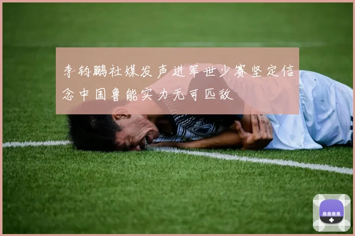 李钧鹏社媒发声进军世少赛坚定信念中国鲁能实力无可匹敌