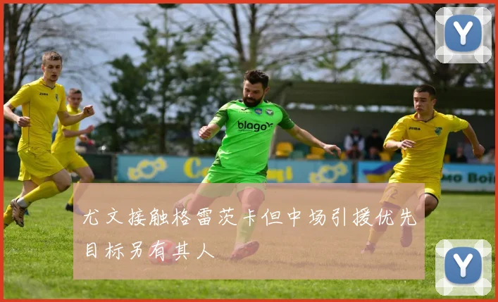 尤文接触格雷茨卡但中场引援优先目标另有其人