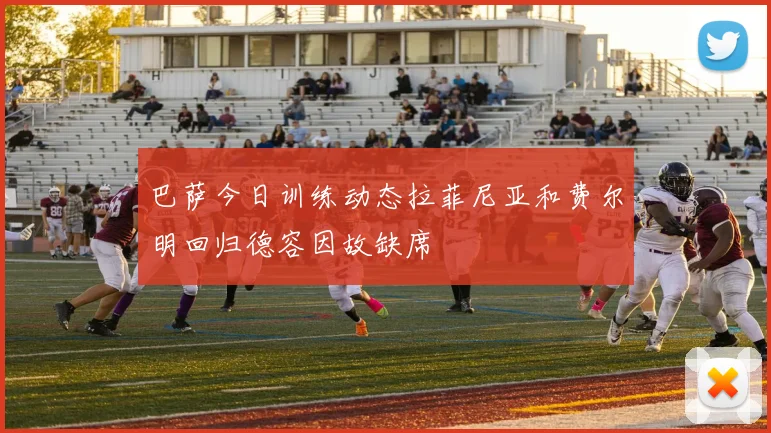巴萨今日训练动态拉菲尼亚和费尔明回归德容因故缺席