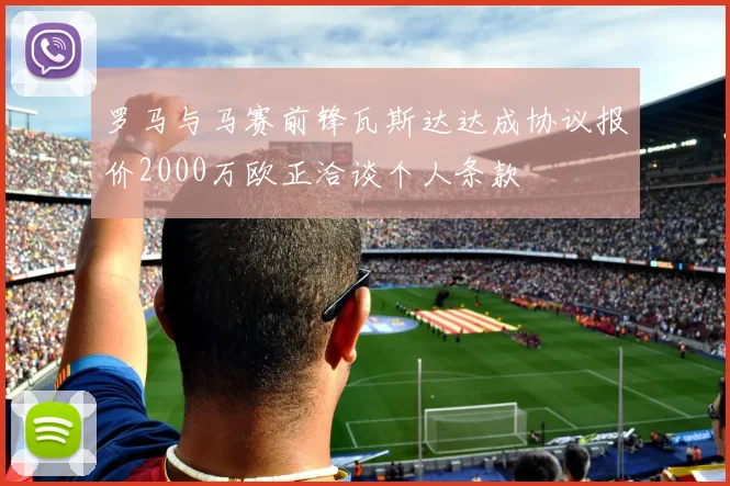 罗马与马赛前锋瓦斯达达成协议报价2000万欧正洽谈个人条款