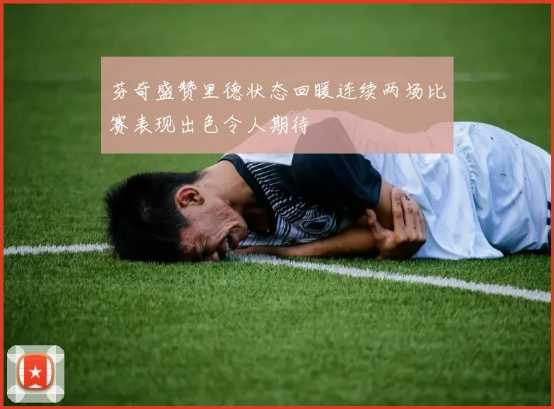 芬奇盛赞里德状态回暖连续两场比赛表现出色令人期待