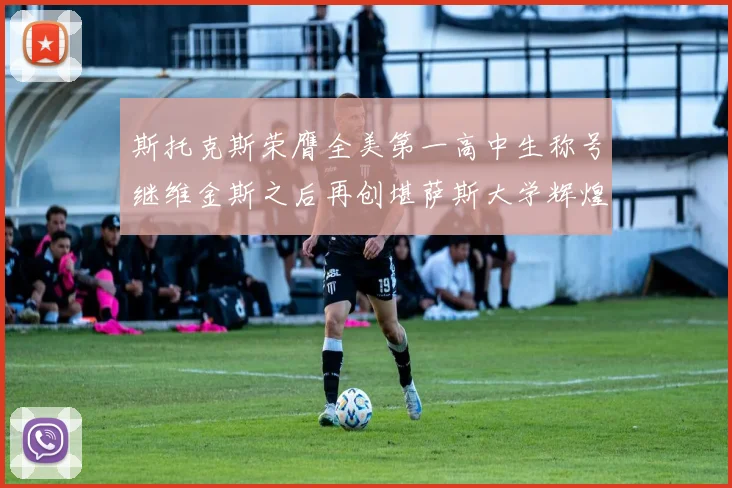 斯托克斯荣膺全美第一高中生称号继维金斯之后再创堪萨斯大学辉煌历史
