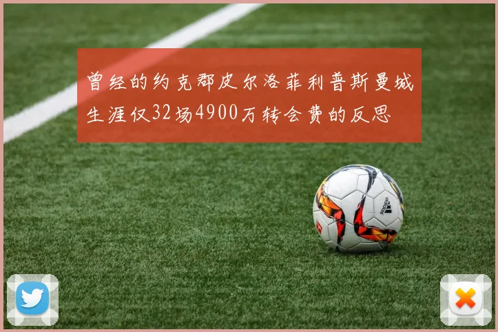曾经的约克郡皮尔洛菲利普斯曼城生涯仅32场4900万转会费的反思
