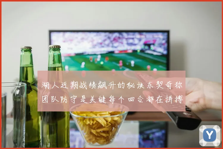 湖人近期战绩飙升的秘诀东契奇称团队防守是关键每个回合都在拼搏