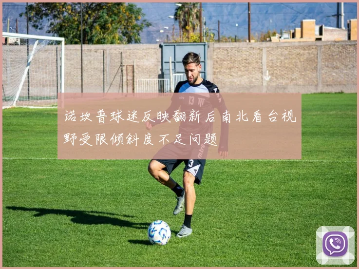 诺坎普球迷反映翻新后南北看台视野受限倾斜度不足问题
