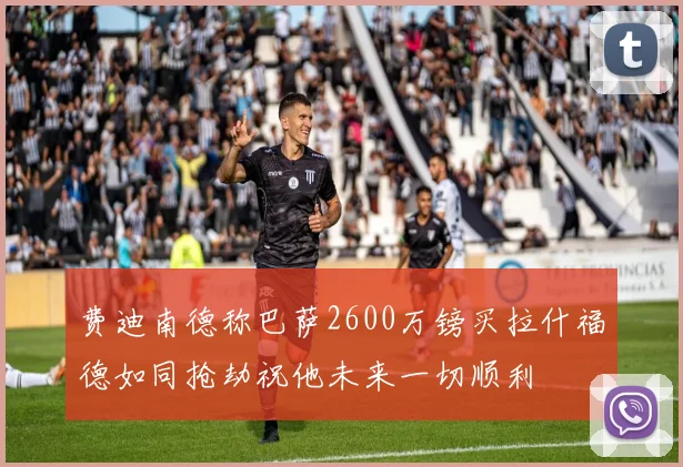 费迪南德称巴萨2600万镑买拉什福德如同抢劫祝他未来一切顺利