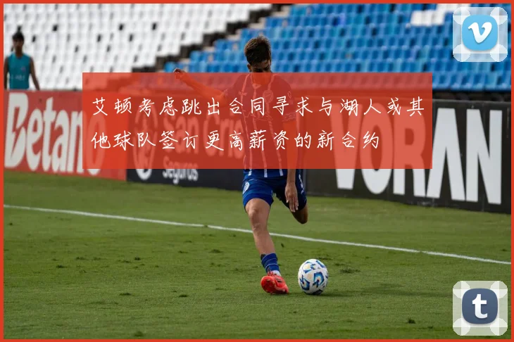 艾顿考虑跳出合同寻求与湖人或其他球队签订更高薪资的新合约